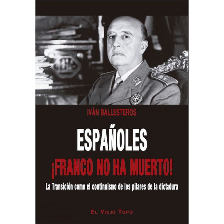 Españoles ¡Franco no ha muerto!. La Transición como el continuismo de los pilares de la dictadura.