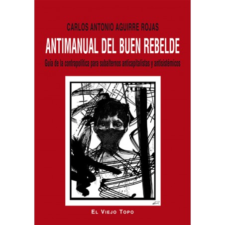 Antimanual del buen rebelde. Guía de la contrapolítica para subalternos anticapitalistas y antisistémicos